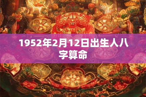 1952年2月12日出生人八字算命