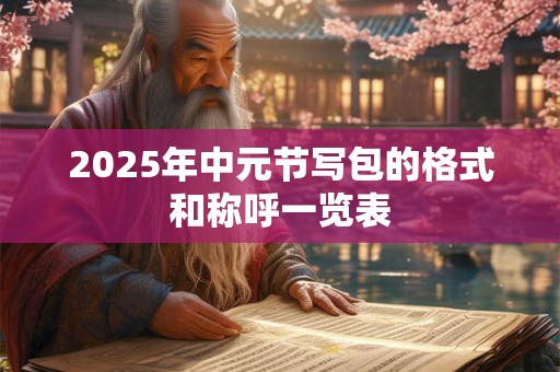 2025年中元节写包的格式和称呼一览表 2025年中元节写包的格式和称呼一览表