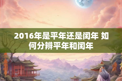 2016年是平年还是闰年 如何分辨平年和闰年