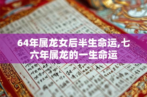 64年属龙女后半生命运,七六年属龙的一生命运 64年属龙女后半生命运,七六年属龙的一生命运