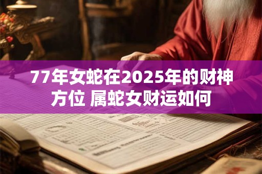 77年女蛇在2025年的财神方位 属蛇女财运如何