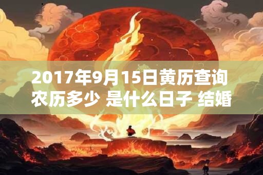 2017年9月15日黄历查询 农历多少 是什么日子 结婚吉时