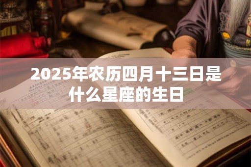 2025年农历四月十三日是什么星座的生日