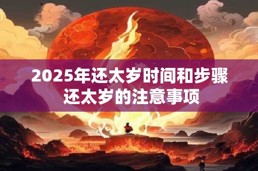 2025年还太岁时间和步骤 还太岁的注意事项