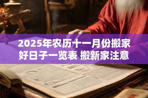 2025年农历十一月份搬家好日子一览表 搬新家注意事项
