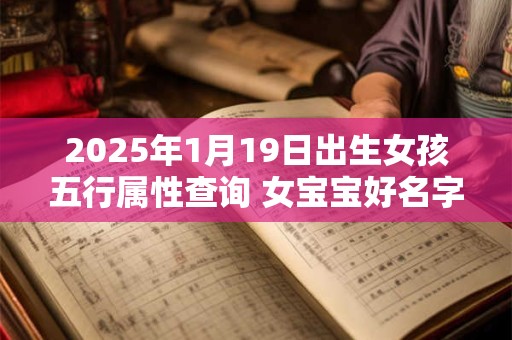 2025年1月19日出生女孩五行属性查询 女宝宝好名字合集