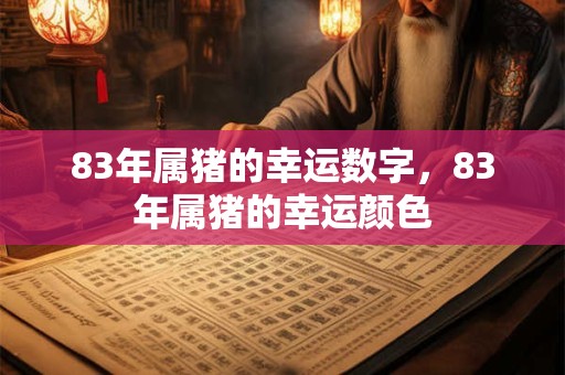 83年属猪的幸运数字，83年属猪的幸运颜色
