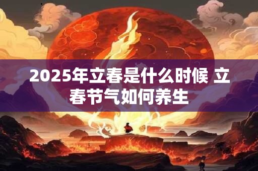 2025年立春是什么时候 立春节气如何养生