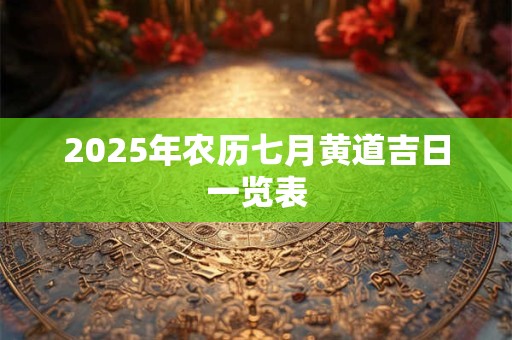 2025年农历七月黄道吉日一览表