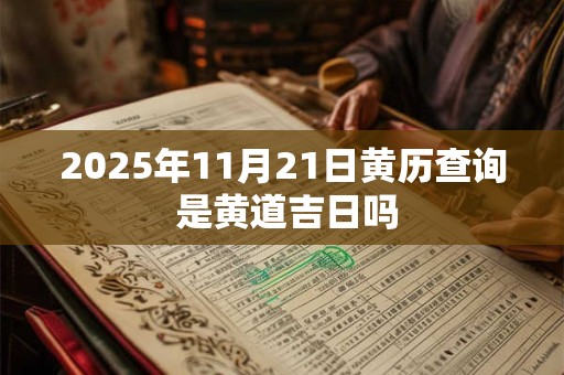 2025年11月21日黄历查询 是黄道吉日吗