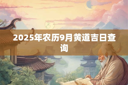 2025年农历9月黄道吉日查询 2025年农历9月黄道吉日查询