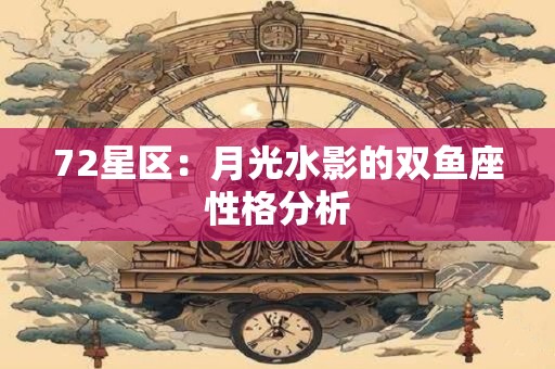 72星区：月光水影的双鱼座性格分析