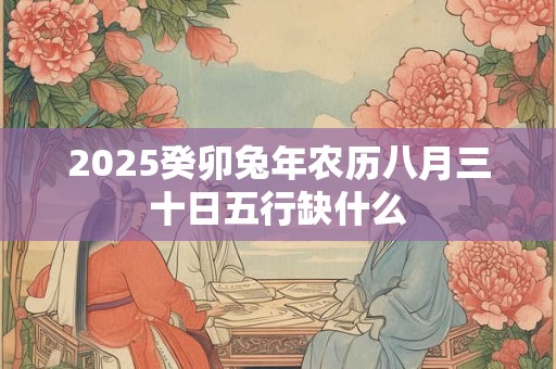 2026癸卯兔年农历八月三十日五行缺什么