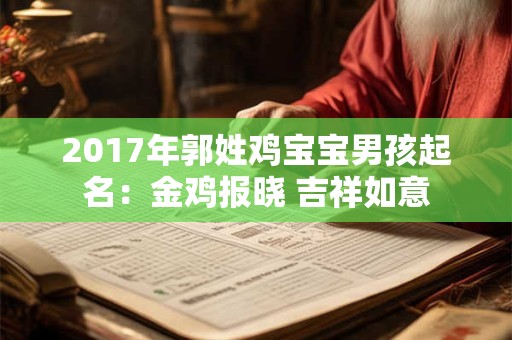 2017年郭姓鸡宝宝男孩起名:金鸡报晓 吉祥如意 2017年郭姓鸡宝宝男孩起名:金鸡报晓 吉祥如意