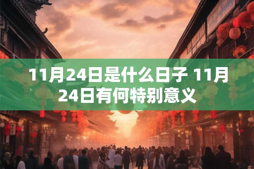 11月24日是什么日子 11月24日有何特别意义 11月24日是什么日子 11月24日有何特别意义