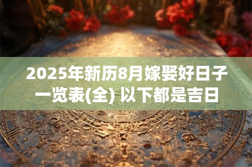 2026年新历8月嫁娶好日子一览表(全) 以下都是吉日