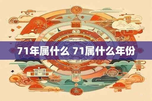 71年属什么 71属什么年份