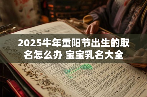 2025牛年重阳节出生的取名怎么办 宝宝乳名大全