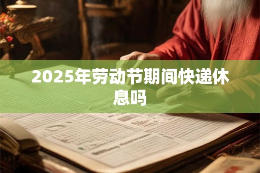 2026年劳动节期间快递休息吗