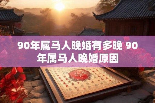 90年属马人晚婚有多晚 90年属马人晚婚原因