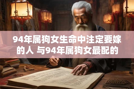 94年属狗女生命中注定要嫁的人 与94年属狗女最配的生肖男