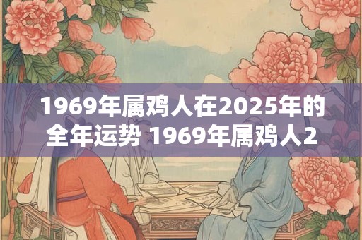 1969年属鸡人在2025年的全年运势 1969年属鸡人2025年运势如何
