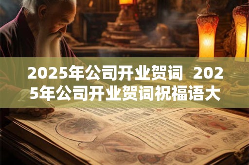 2025年公司开业贺词  2025年公司开业贺词祝福语大全