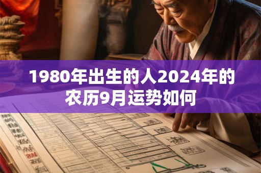 1980年出生的人2024年的农历9月运势如何 1980年出生的人2024年的农历9月运势如何