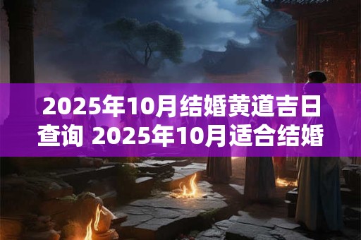 2025年10月结婚黄道吉日查询 2025年10月适合结婚的日子