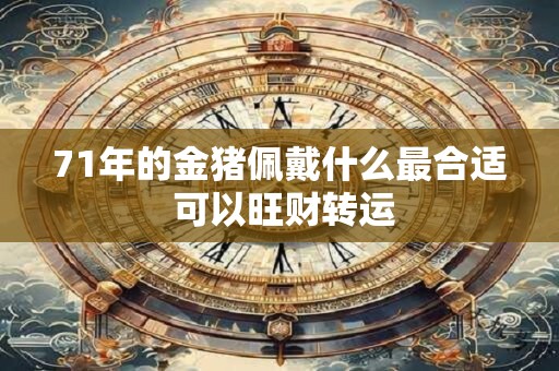71年的金猪佩戴什么最合适 可以旺财转运