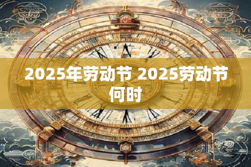 2025年劳动节 2025劳动节何时