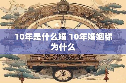 10年是什么婚 10年婚姻称为什么