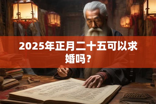 2025年正月二十五可以求婚吗？