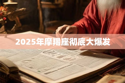 2025年摩羯座彻底大爆发