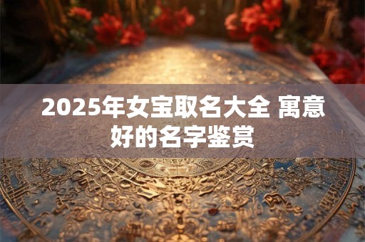 2026年女宝取名大全 寓意好的名字鉴赏
