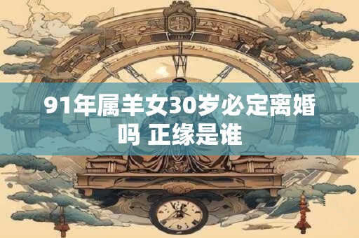 91年属羊女30岁必定离婚吗 正缘是谁