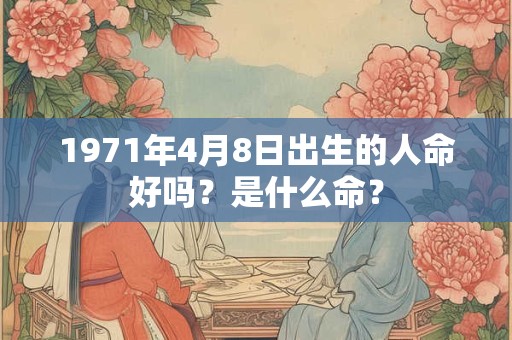 1971年4月8日出生的人命好吗？是什么命？