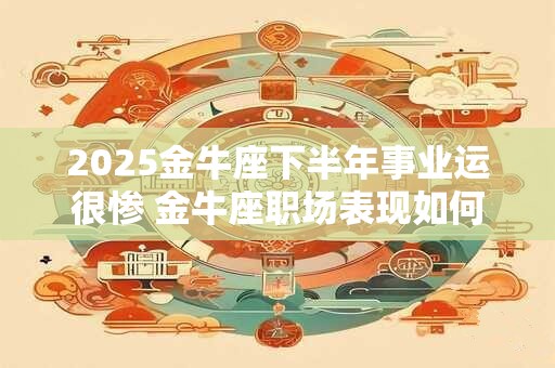 2026金牛座下半年事业运很惨 金牛座职场表现如何