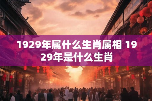 1929年属什么生肖属相 1929年是什么生肖