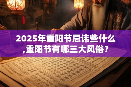 2026年重阳节忌讳些什么,重阳节有哪三大风俗? 2026年重阳节忌讳些什么,重阳节有哪三大风俗?