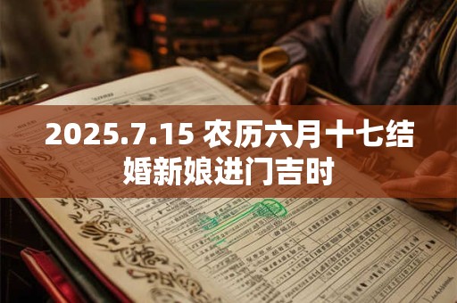 2025.7.15 农历六月十七结婚新娘进门吉时