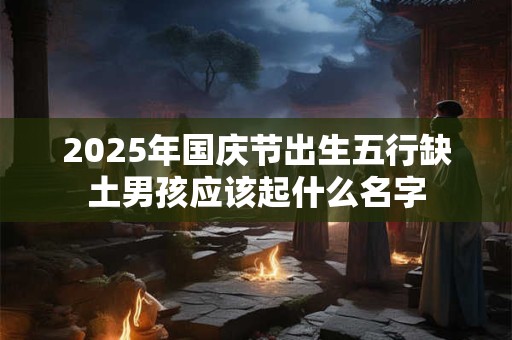 2026年国庆节出生五行缺土男孩应该起什么名字