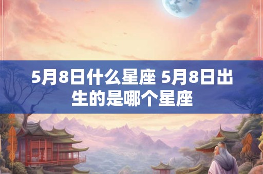 5月8日什么星座 5月8日出生的是哪个星座