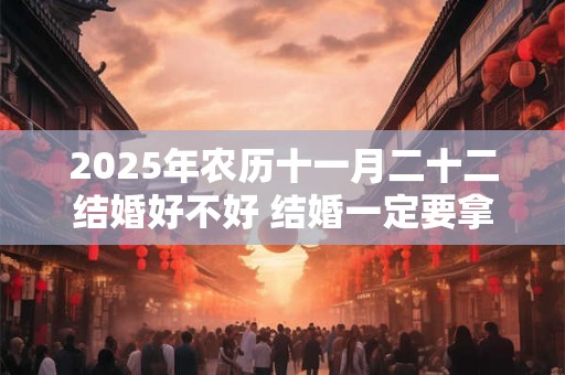 2025年农历十一月二十二结婚好不好 结婚一定要拿手捧花吗