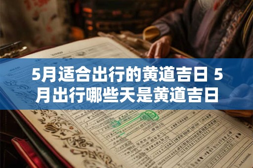 5月适合出行的黄道吉日 5月出行哪些天是黄道吉日