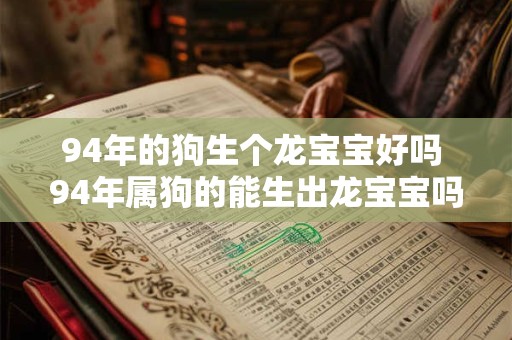 94年的狗生个龙宝宝好吗 94年属狗的能生出龙宝宝吗