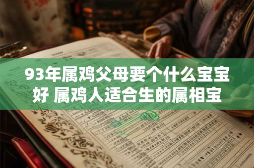 93年属鸡父母要个什么宝宝好 属鸡人适合生的属相宝宝