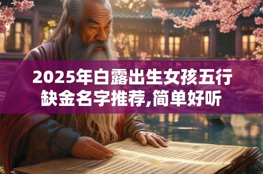 2025年白露出生女孩五行缺金名字推荐,简单好听