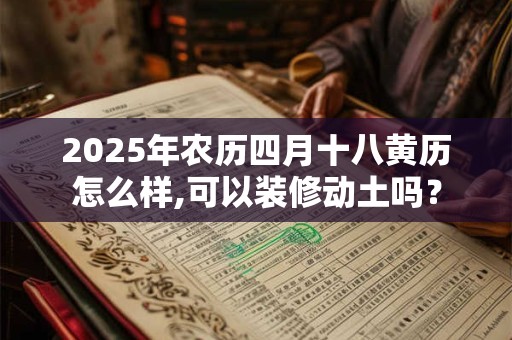 2025年农历四月十八黄历怎么样,可以装修动土吗？