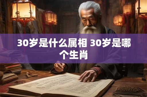 30岁是什么属相 30岁是哪个生肖